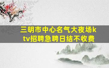 三明市中心名气大夜场ktv招聘急聘日结不收费