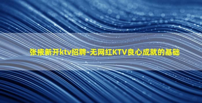张掖新开ktv招聘-无网红KTV良心成就的基础